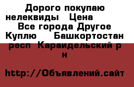 Дорого покупаю нелеквиды › Цена ­ 50 000 - Все города Другое » Куплю   . Башкортостан респ.,Караидельский р-н